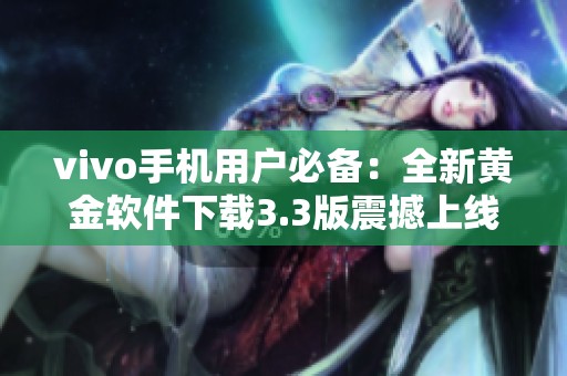 vivo手机用户必备：全新黄金软件下载3.3版震撼上线