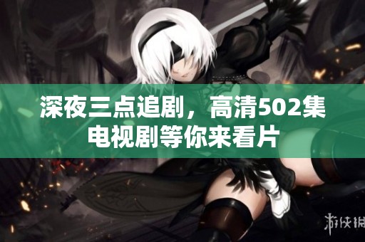 深夜三点追剧，高清502集电视剧等你来看片
