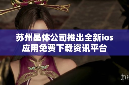 苏州晶体公司推出全新ios应用免费下载资讯平台