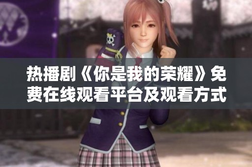 热播剧《你是我的荣耀》免费在线观看平台及观看方式解析